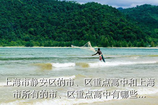 上海市靜安區的市、區重點高中和上海市所有的市、區重點高中有哪些...