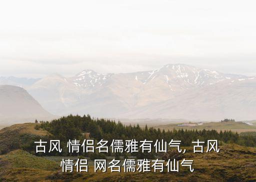 古風(fēng)情侶網(wǎng)名,古風(fēng)情侶網(wǎng)名，你知道這是怎么回事