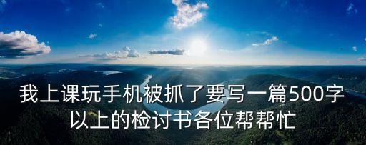 上課玩手機檢討書500字，上課玩手機被老師收了要一份100字的檢討求