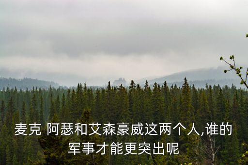 麥克 阿瑟和艾森豪威這兩個人,誰的軍事才能更突出呢