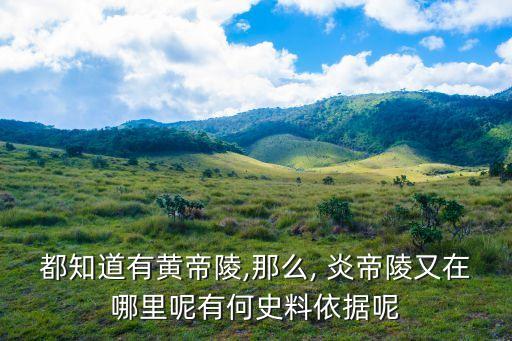 都知道有黃帝陵,那么, 炎帝陵又在哪里呢有何史料依據呢