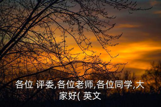 各位 評(píng)委,各位老師,各位同學(xué),大家好( 英文