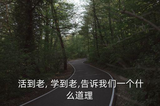  活到老, 學(xué)到老,告訴我們一個(gè)什么道理