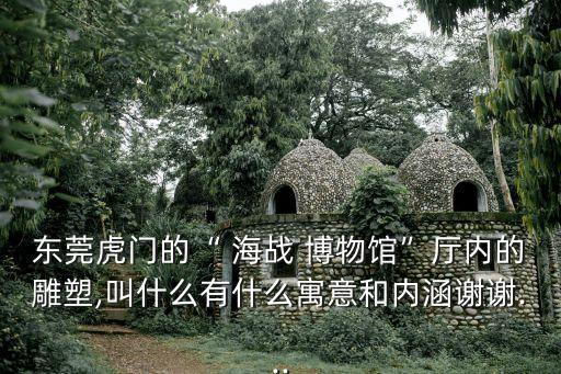 海戰(zhàn)博物館,東莞虎門海戰(zhàn)博物館今早開放參觀