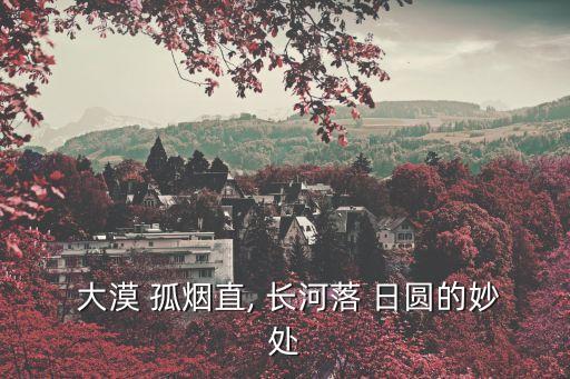  大漠 孤煙直, 長河落 日圓的妙處