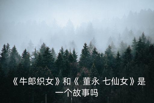 《牛郎織女》和《 董永 七仙女》是一個故事嗎
