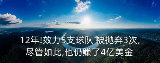 12年!效力5支球隊 被拋棄3次,盡管如此,他仍賺了4億美金