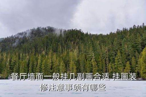  餐廳墻面一般掛幾副畫合適 掛畫裝修注意事項有哪些