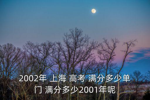 2002年 上海 高考 滿分多少單門 滿分多少2001年呢