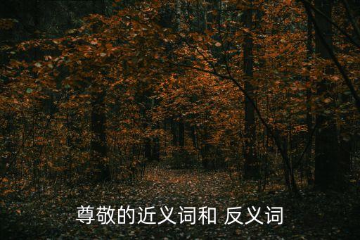 敬佩的反義詞,敬仰魯迅:他是青年們的導師