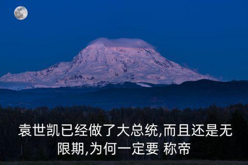  袁世凱已經做了大總統,而且還是無限期,為何一定要 稱帝
