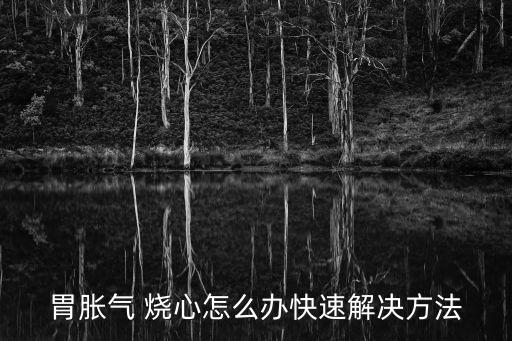 胃脹氣 燒心怎么辦快速解決方法