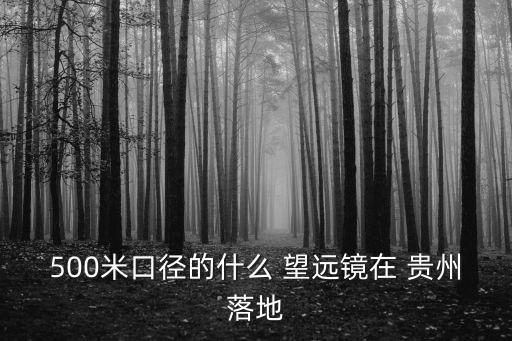 貴州射電望遠鏡,貴州落地世界最大射電望遠鏡500米直徑球面