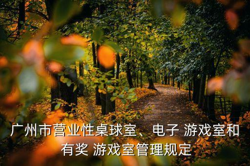 廣州市營業(yè)性桌球室、電子 游戲室和 有獎 游戲室管理規(guī)定