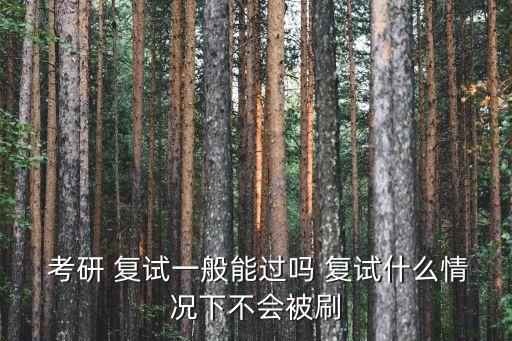 考研復試容易過嗎,研究生復試一定要淘汰那些排名靠后的學生