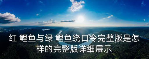 紅 鯉魚與綠 鯉魚繞口令完整版是怎樣的完整版詳細(xì)展示