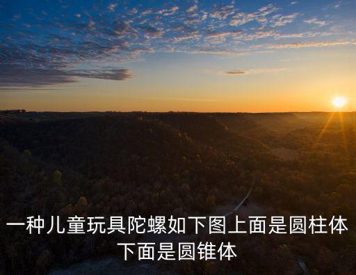 陀螺圖片，一種兒童玩具陀螺如下圖上面是圓柱體下面是圓錐體