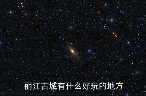  麗江古城有什么好玩的地方