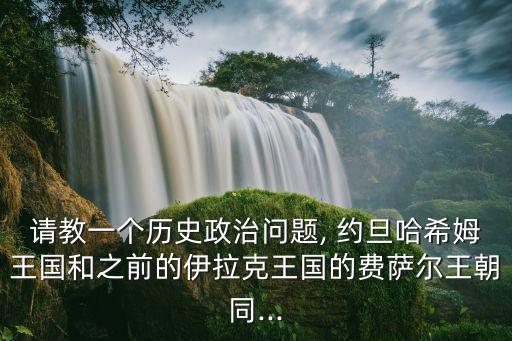 請教一個歷史政治問題, 約旦哈希姆王國和之前的伊拉克王國的費薩爾王朝同...