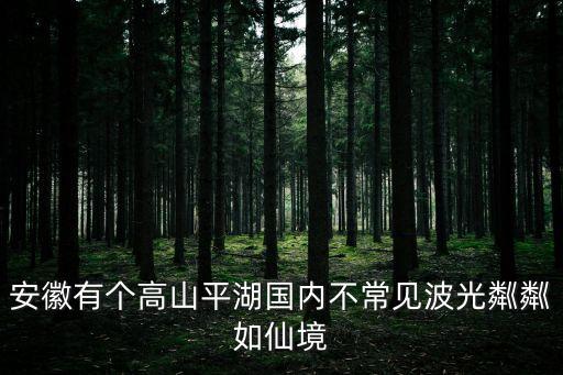 安徽有個高山平湖國內不常見波光粼粼如仙境