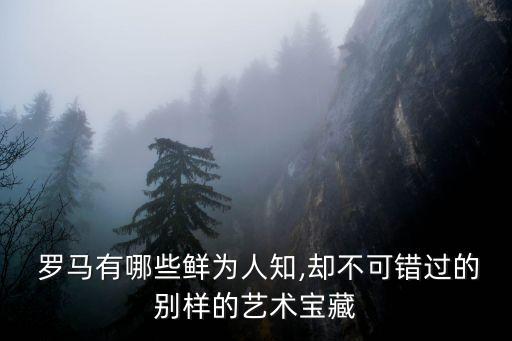  羅馬有哪些鮮為人知,卻不可錯過的別樣的藝術寶藏
