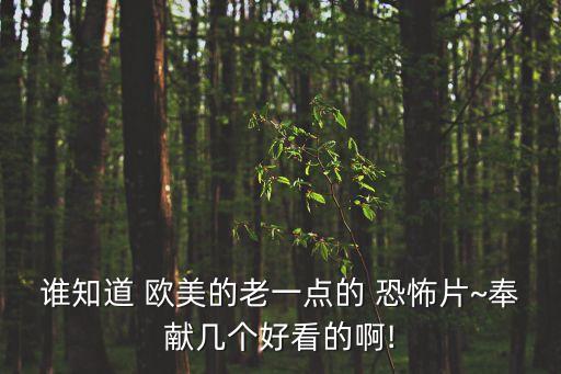 誰知道 歐美的老一點(diǎn)的 恐怖片~奉獻(xiàn)幾個(gè)好看的啊!