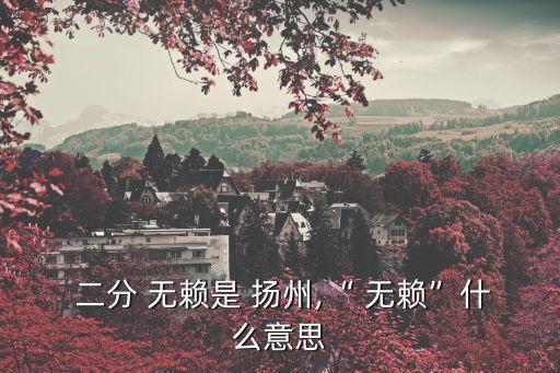  二分 無賴是 揚州,“ 無賴”什么意思