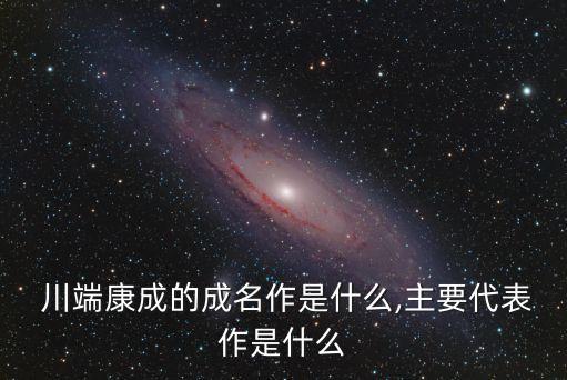  川端康成的成名作是什么,主要代表作是什么