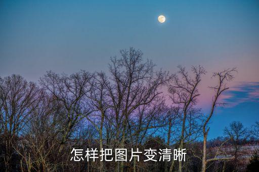 怎么提高圖片清晰度，怎樣把圖片變清晰
