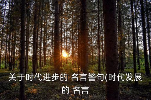 進(jìn)步的名言,進(jìn)步的名人名言:進(jìn)步才是人應(yīng)有的現(xiàn)象