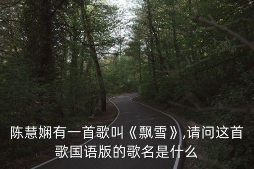 陳慧嫻有一首歌叫《飄雪》,請問這首歌國語版的歌名是什么