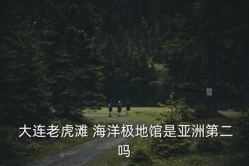 大連海洋館,中國最大海洋博物館大連老虎灘海洋公園正式開放