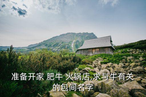 準備開家 肥牛 火鍋店,求與牛有關的包間名字
