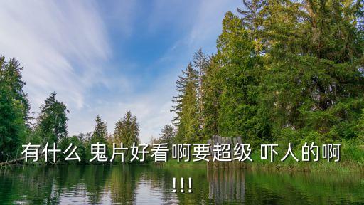 有什么 鬼片好看啊要超級 嚇人的啊!!!