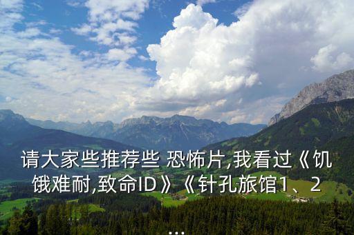 請大家些推薦些 恐怖片,我看過《饑餓難耐,致命ID》《針孔旅館1、2...