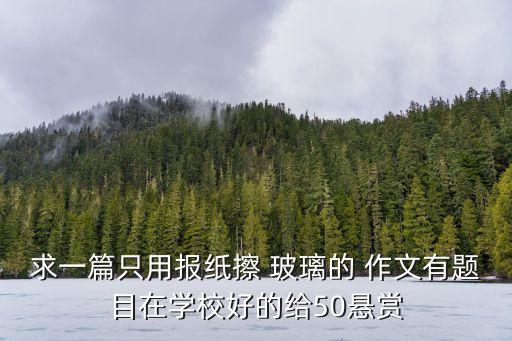 求一篇只用報紙擦 玻璃的 作文有題目在學校好的給50懸賞