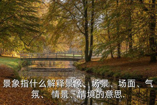 景象指什么解釋景象、場景、場面、氣氛、 情景、情境的意思.