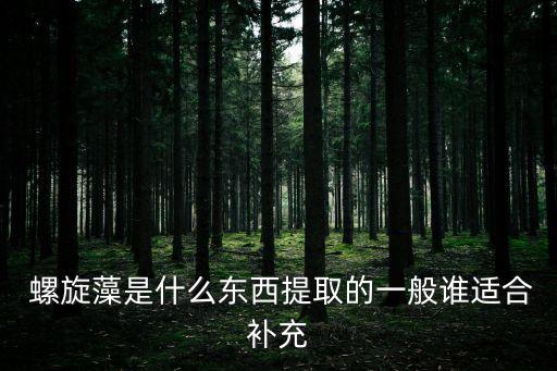 螺旋藻是什么東西提取的一般誰適合補充