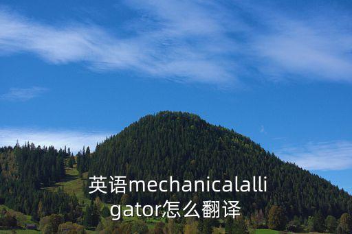  英語mechanicalalligator怎么翻譯