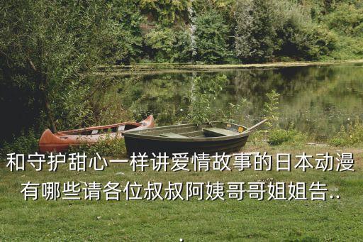 和守護甜心一樣講愛情故事的日本動漫有哪些請各位叔叔阿姨哥哥姐姐告...