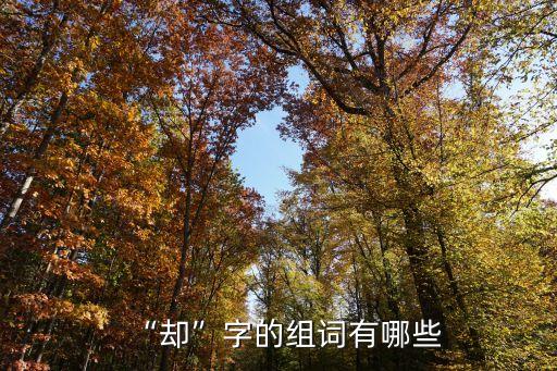 卻卻,六句臺詞:卻步、卻走、卻說、卻謝、卻傷