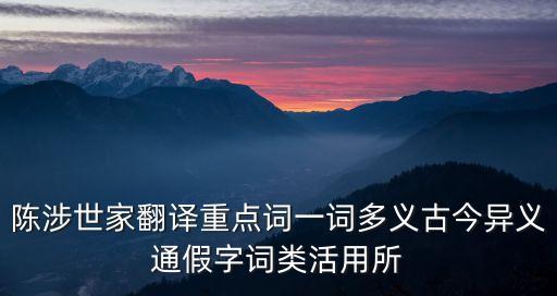 陳涉世家翻譯重點(diǎn)詞一詞多義古今異義通假字詞類活用所
