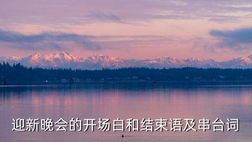 迎新晚會的開場白和結束語及串臺詞