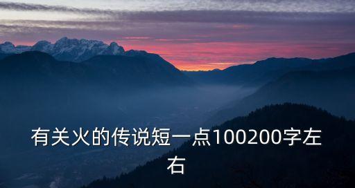 關于火的傳說，有關火的傳說短一點100200字左右