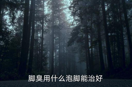 腳臭用什么泡腳效果好，腳臭用什么泡腳
