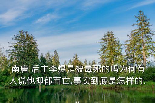  南唐 后主李煜是被毒死的嗎為何有人說他抑郁而亡,事實到底是怎樣的...
