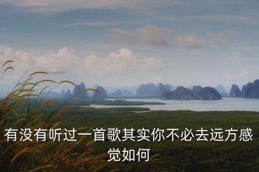 有沒有聽過一首歌其實你不必去遠方感覺如何