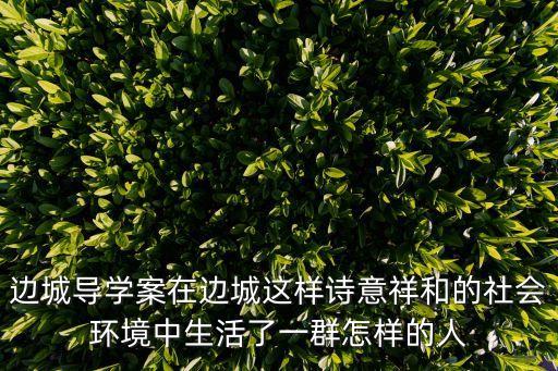 邊城導學案在邊城這樣詩意祥和的社會環境中生活了一群怎樣的人