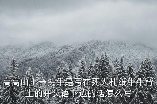高高山上一頭牛是寫(xiě)在死人札紙牛牛背上的開(kāi)頭語(yǔ)下邊的話怎么寫(xiě)