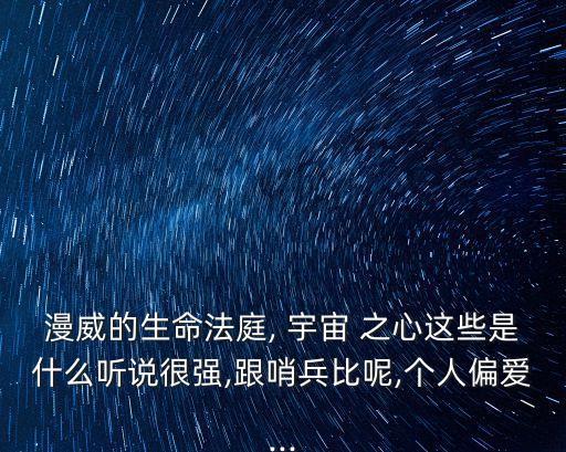 漫威的生命法庭, 宇宙 之心這些是什么聽說很強,跟哨兵比呢,個人偏愛...
